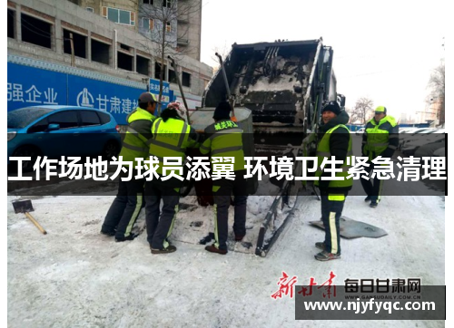 工作场地为球员添翼 环境卫生紧急清理